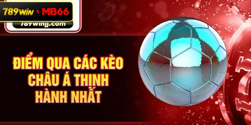 Điểm qua các kèo châu Á thịnh hành nhất