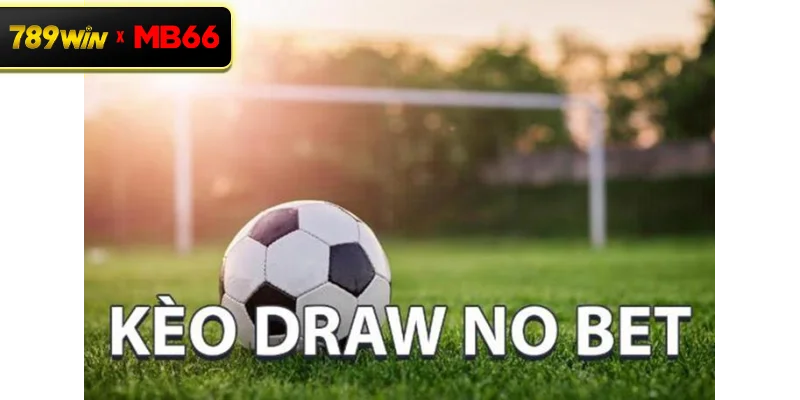 Kèo Draw No Bet là gì? Giải pháp giảm rủi ro khi cá cược tại 789WIN