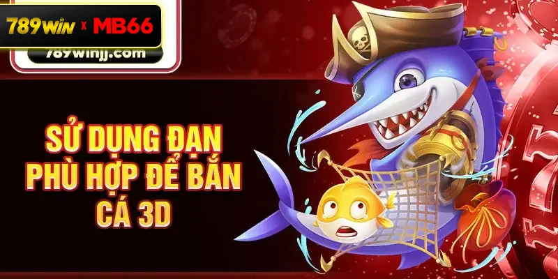 Sử dụng đạn phù hợp để bắn cá 3D Sử dụng đạn phù hợp để bắn cá 3D