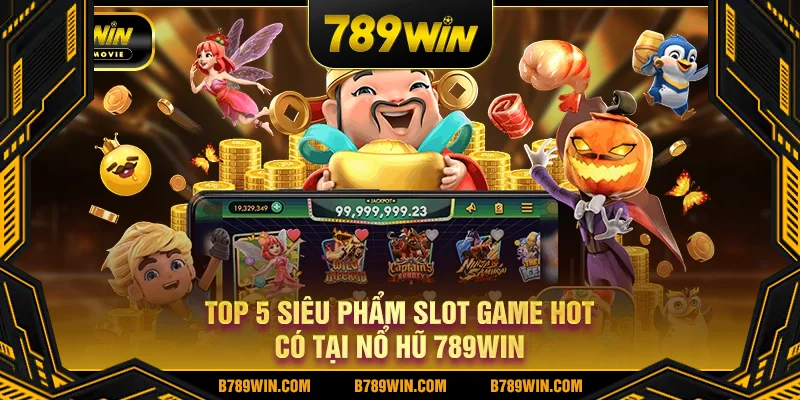 Top 5 siêu phẩm slot game hot có tại nổ hũ 789WIN