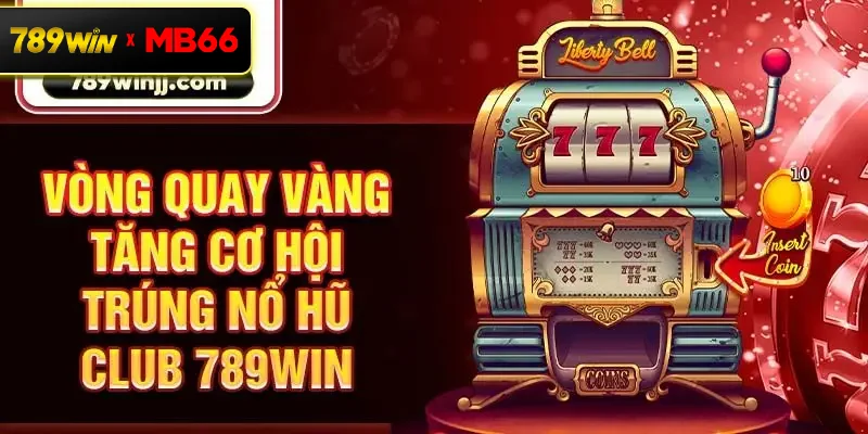 Vòng quay vàng tăng cơ hội trúng nổ hũ Club 789win Vòng quay vàng tăng cơ hội trúng nổ hũ Club 789win