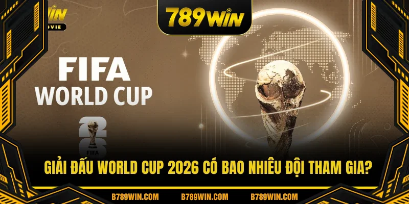 Giải đấu World cup 2026 có bao nhiêu đội tham gia? Giải đấu World cup 2026 có bao nhiêu đội tham gia?