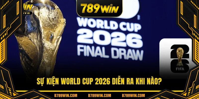Sự kiện World Cup 2026 diễn ra khi nào? Sự kiện World Cup 2026 diễn ra khi nào?